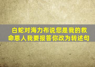 白蛇对海力布说您是我的救命恩人我要报答你改为转述句