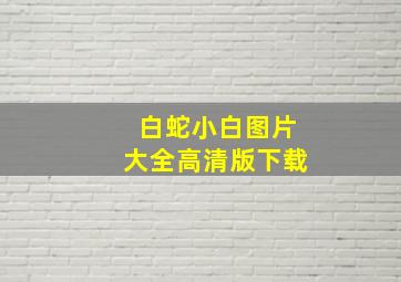 白蛇小白图片大全高清版下载