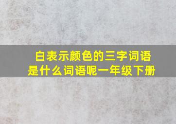 白表示颜色的三字词语是什么词语呢一年级下册