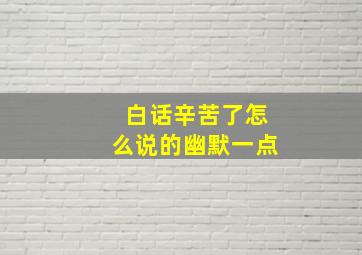 白话辛苦了怎么说的幽默一点