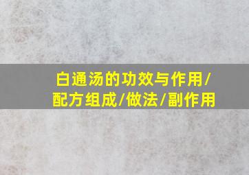 白通汤的功效与作用/配方组成/做法/副作用