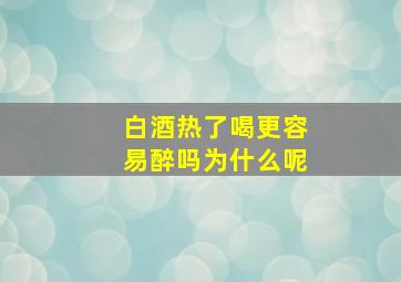 白酒热了喝更容易醉吗为什么呢