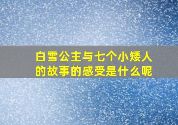 白雪公主与七个小矮人的故事的感受是什么呢