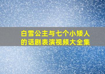 白雪公主与七个小矮人的话剧表演视频大全集