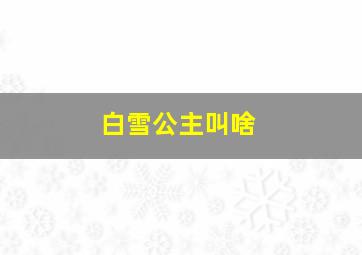 白雪公主叫啥