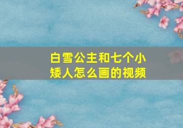 白雪公主和七个小矮人怎么画的视频