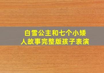 白雪公主和七个小矮人故事完整版孩子表演