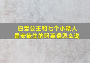 白雪公主和七个小矮人是安徒生的吗英语怎么说