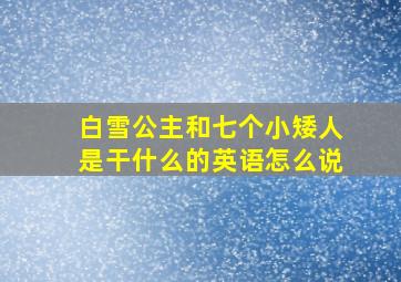 白雪公主和七个小矮人是干什么的英语怎么说