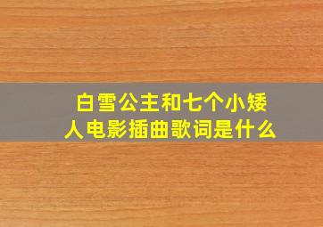 白雪公主和七个小矮人电影插曲歌词是什么