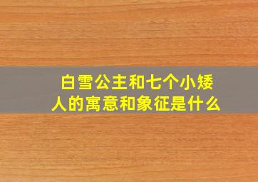 白雪公主和七个小矮人的寓意和象征是什么