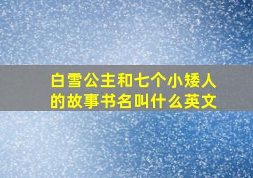 白雪公主和七个小矮人的故事书名叫什么英文