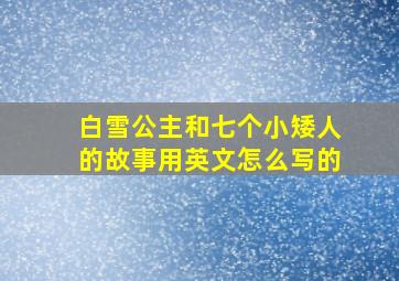 白雪公主和七个小矮人的故事用英文怎么写的