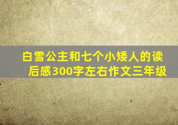 白雪公主和七个小矮人的读后感300字左右作文三年级