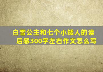 白雪公主和七个小矮人的读后感300字左右作文怎么写