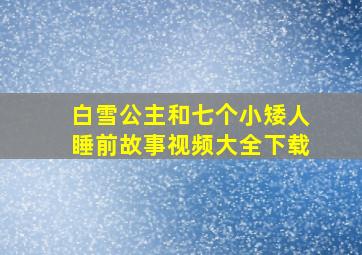 白雪公主和七个小矮人睡前故事视频大全下载