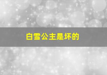 白雪公主是坏的