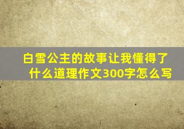 白雪公主的故事让我懂得了什么道理作文300字怎么写