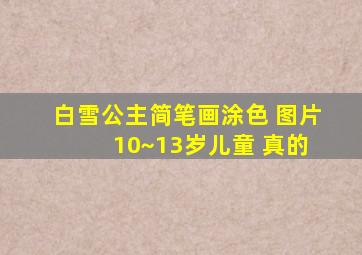 白雪公主简笔画涂色 图片 10~13岁儿童 真的