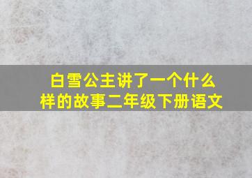 白雪公主讲了一个什么样的故事二年级下册语文