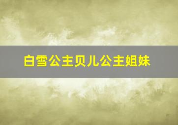 白雪公主贝儿公主姐妹