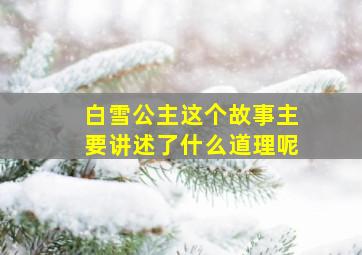 白雪公主这个故事主要讲述了什么道理呢