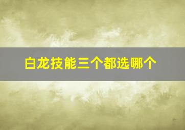 白龙技能三个都选哪个