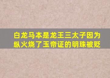 白龙马本是龙王三太子因为纵火烧了玉帝证的明珠被贬