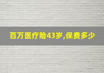 百万医疗险43岁,保费多少