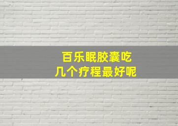 百乐眠胶囊吃几个疗程最好呢