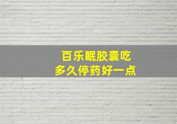 百乐眠胶囊吃多久停药好一点