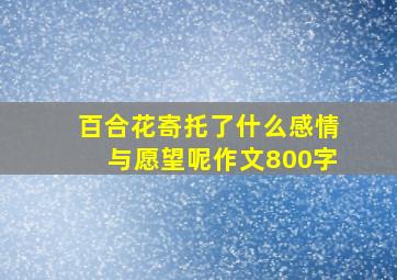 百合花寄托了什么感情与愿望呢作文800字