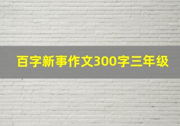 百字新事作文300字三年级