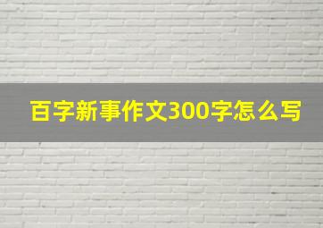 百字新事作文300字怎么写