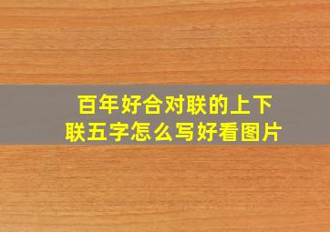 百年好合对联的上下联五字怎么写好看图片