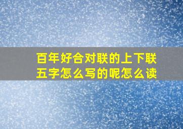 百年好合对联的上下联五字怎么写的呢怎么读