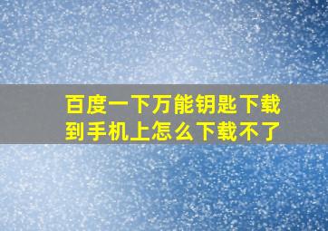 百度一下万能钥匙下载到手机上怎么下载不了