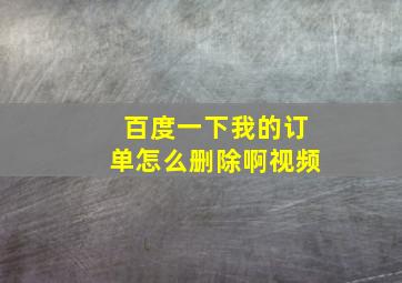 百度一下我的订单怎么删除啊视频