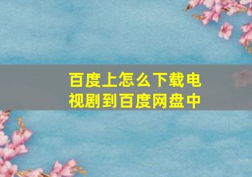 百度上怎么下载电视剧到百度网盘中