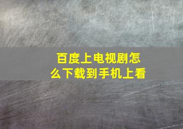 百度上电视剧怎么下载到手机上看