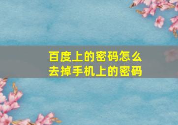 百度上的密码怎么去掉手机上的密码