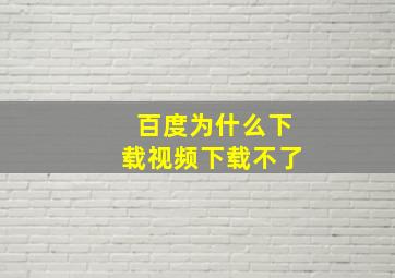 百度为什么下载视频下载不了