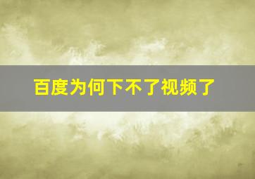 百度为何下不了视频了