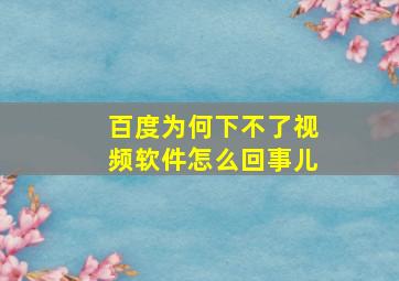 百度为何下不了视频软件怎么回事儿