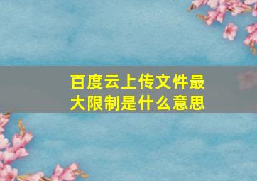 百度云上传文件最大限制是什么意思