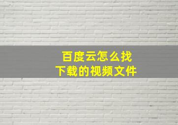 百度云怎么找下载的视频文件