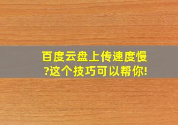 百度云盘上传速度慢?这个技巧可以帮你!