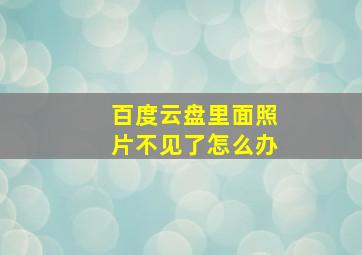 百度云盘里面照片不见了怎么办