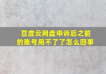 百度云网盘申诉后之前的账号用不了了怎么回事