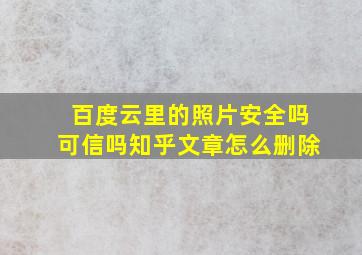 百度云里的照片安全吗可信吗知乎文章怎么删除